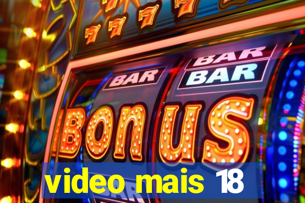 video mais 18